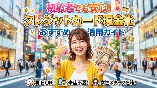 初心者でも安心！クレジットカード現金化のおすすめ活用ガイド